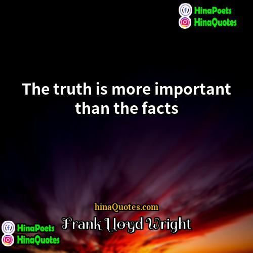 Frank Lloyd Wright Quotes | The truth is more important than the